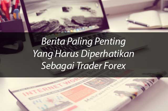 Dasar Forex - Berita Paling Penting Yang Harus Diperhatikan Sebagai Trader Forex