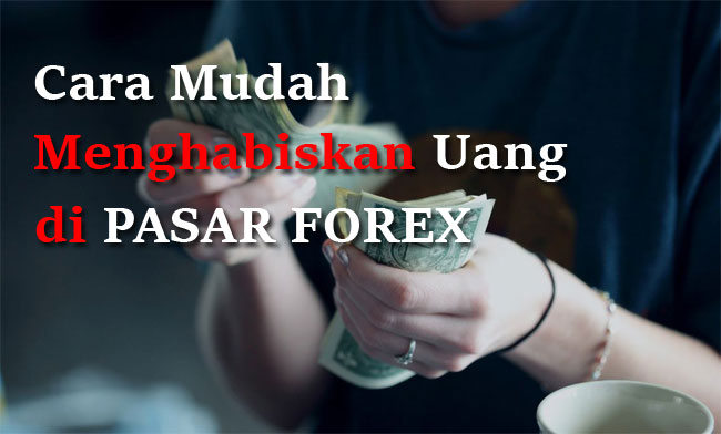 Cara Mudah Menghabiskan Uang di Pasar Forex